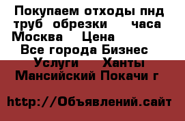 Покупаем отходы пнд труб, обрезки. 24 часа! Москва. › Цена ­ 45 000 - Все города Бизнес » Услуги   . Ханты-Мансийский,Покачи г.